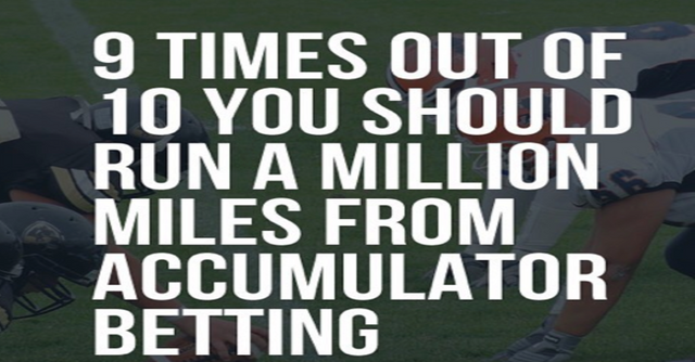 9 times out of 10 you should run a million miles from accumulator betting